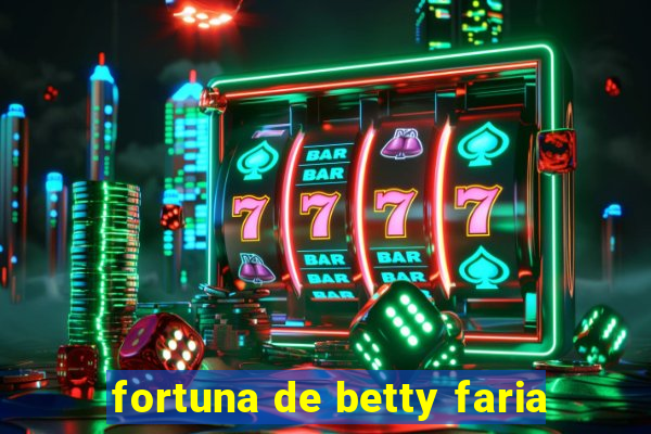 fortuna de betty faria